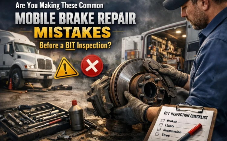  Are You Making These Common Mobile Brake Repair Mistakes Before a BIT Inspection?